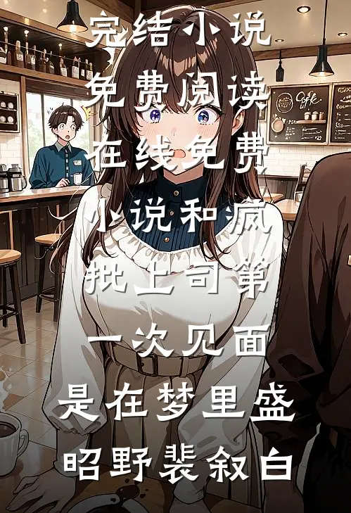 和疯批上司第一次见面，是在梦里盛昭野裴叙白完结小说免费阅读_在线免费小说和疯批上司第一次见面，是在梦里(盛昭野裴叙白)