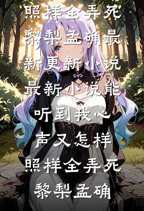 能听到我心声又怎样，照样全弄死(黎梨孟确)最新更新小说_最新小说能听到我心声又怎样，照样全弄死黎梨孟确