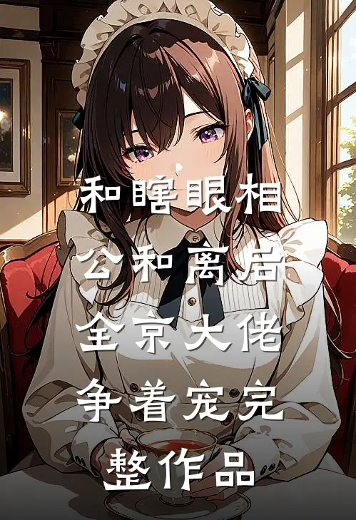 和瞎眼相公和离后，全京大佬争着宠完整作品