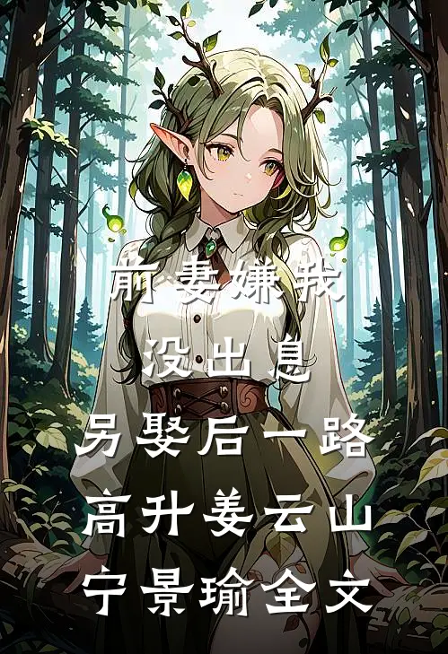 前妻嫌我没出息，另娶后一路高升姜云山宁景瑜全文
