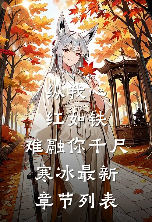 纵我心红如铁，难融你千尺寒冰最新章节列表