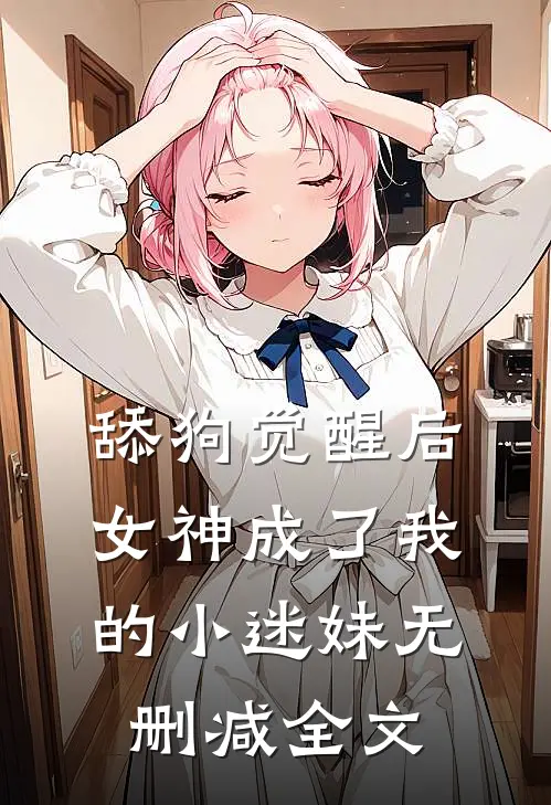 舔狗觉醒后，女神成了我的小迷妹无删减全文