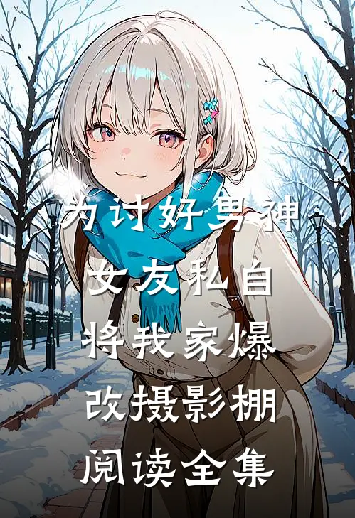 为讨好男神，女友私自将我家爆改摄影棚阅读全集