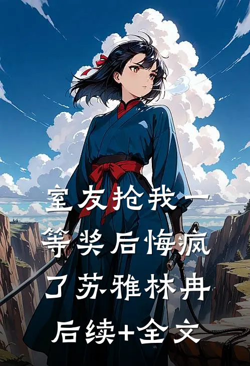室友抢我一等奖后悔疯了苏雅林冉后续+全文