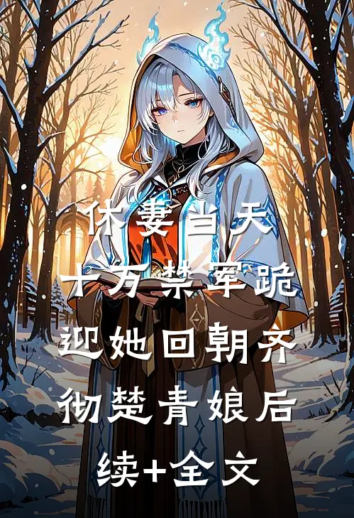 休妻当天，十万禁军跪迎她回朝齐彻楚青娘后续+全文