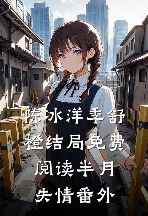 陈冰洋季舒橙结局免费阅读半月失情番外