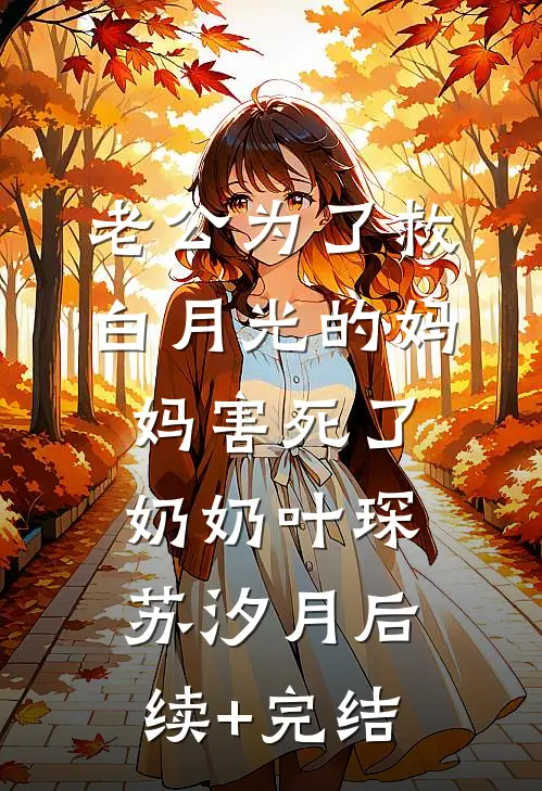 老公为了救白月光的妈妈害死了奶奶叶琛苏汐月后续+完结