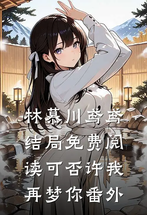 林慕川鸢鸢结局免费阅读可否许我再梦你番外