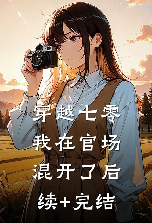 穿越七零，我在官场混开了后续+完结