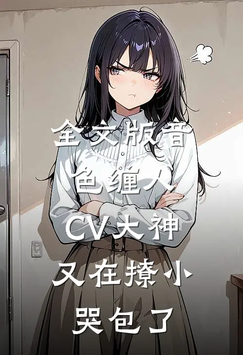 全文版音色缠人：CV大神又在撩小哭包了