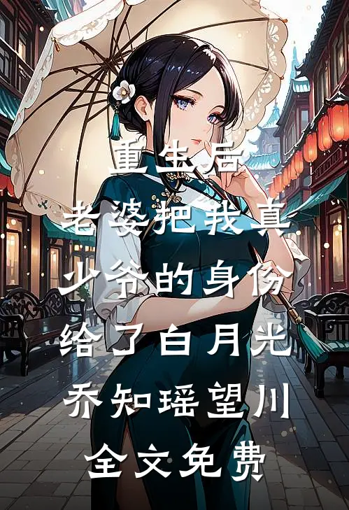 重生后，老婆把我真少爷的身份给了白月光乔知瑶望川全文免费