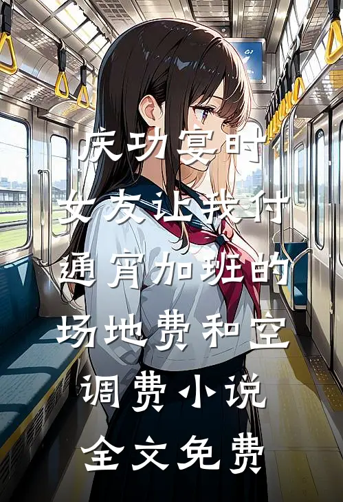 庆功宴时，女友让我付通宵加班的场地费和空调费小说全文免费