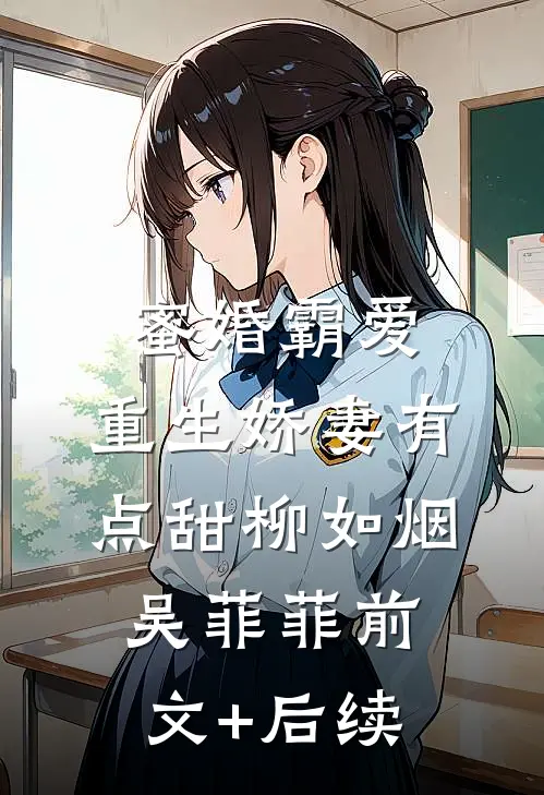 蜜婚霸爱：重生娇妻有点甜柳如烟吴菲菲前文+后续