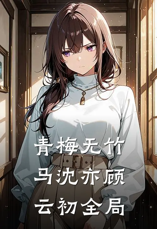 青梅无竹马沈亦顾云初全局