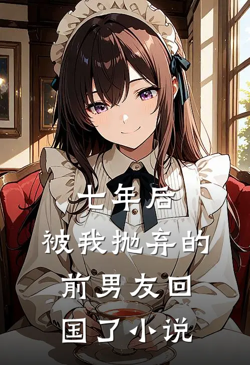 七年后,被我抛弃的前男友回国了阅读