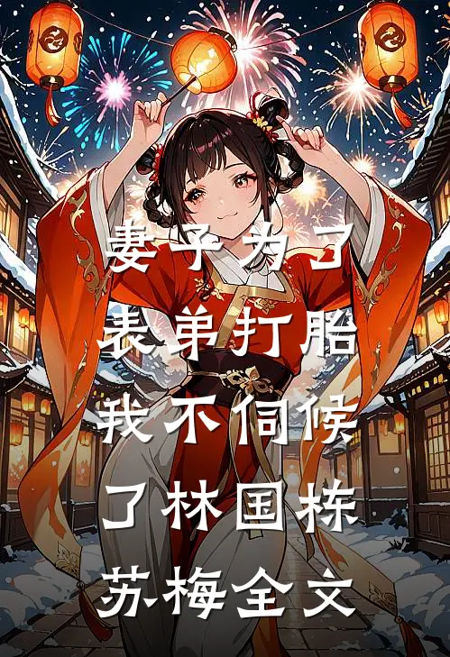 妻子为了表弟打胎，我不伺候了林国栋苏梅全文