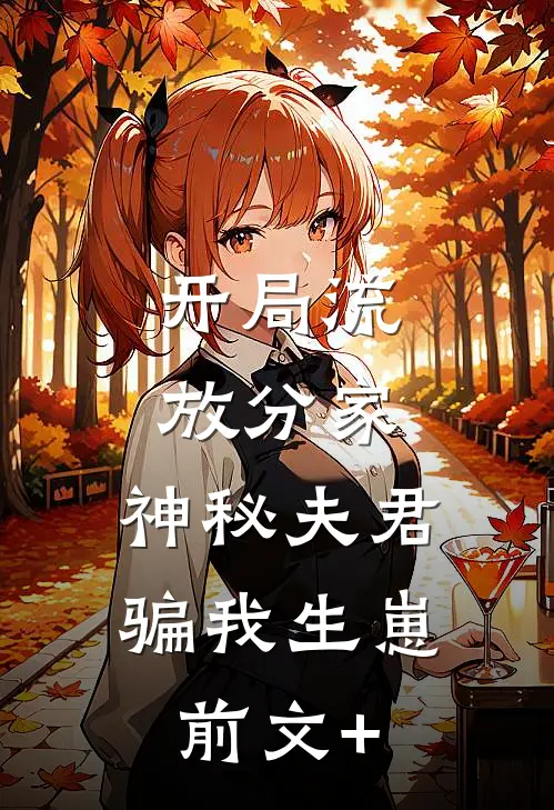 开局流放分家，神秘夫君骗我生崽前文+