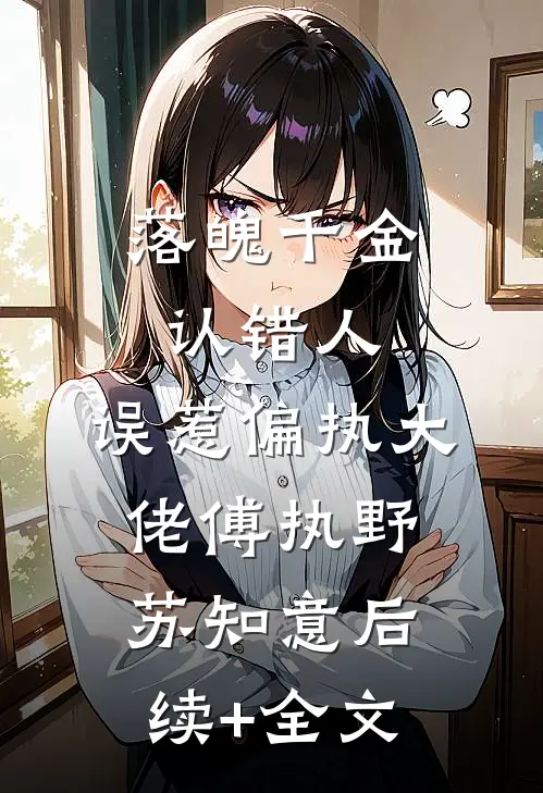 落魄千金认错人，误惹偏执大佬傅执野苏知意后续+全文