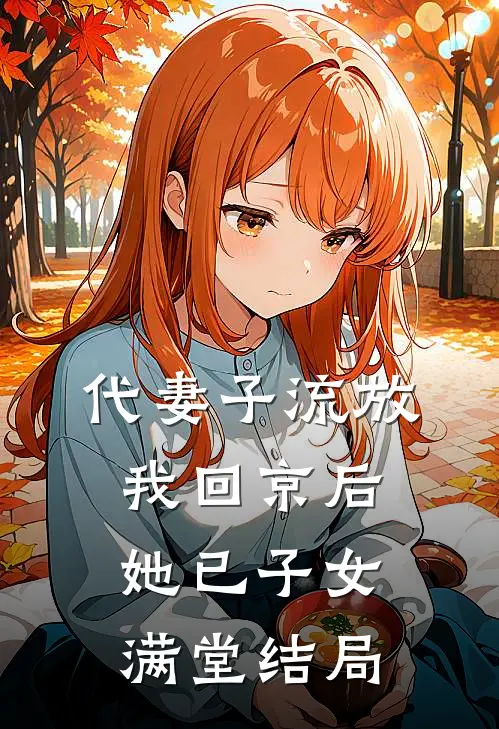 代妻子流放，我回京后她已子女满堂结局