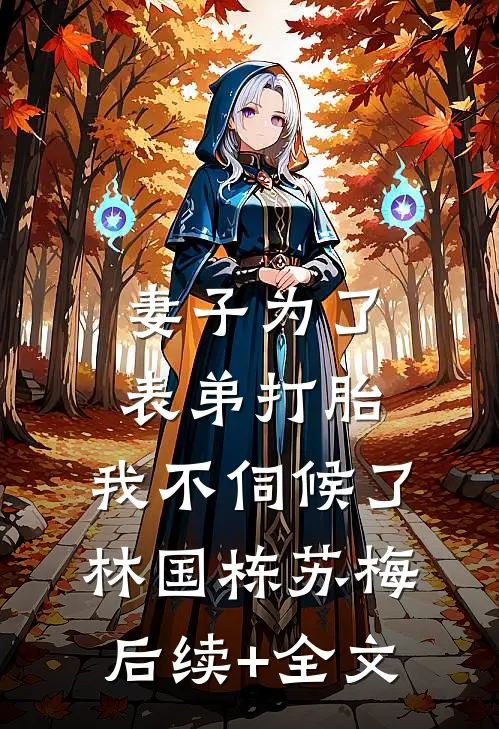 妻子为了表弟打胎，我不伺候了林国栋苏梅后续+全文