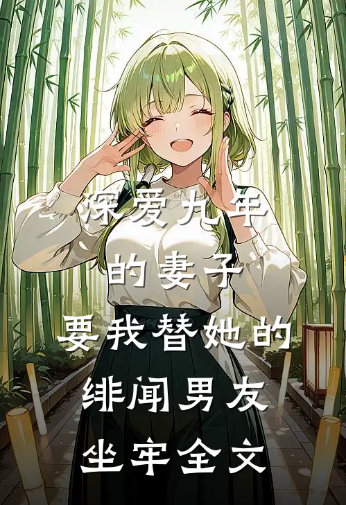 深爱九年的妻子,要我替她的绯闻男友坐牢全文阅读