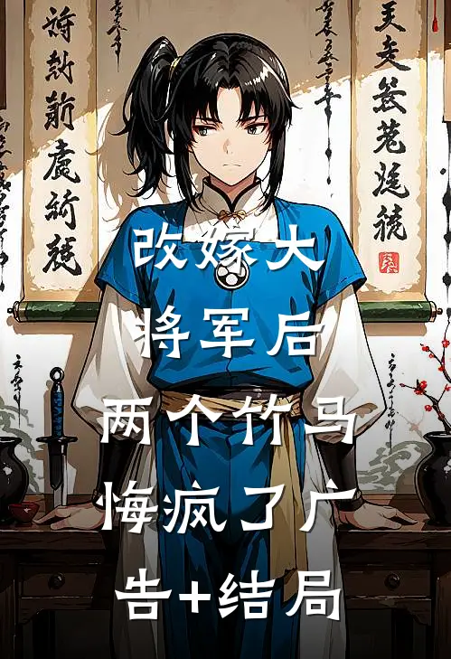 改嫁大将军后，两个竹马悔疯了广告+结局