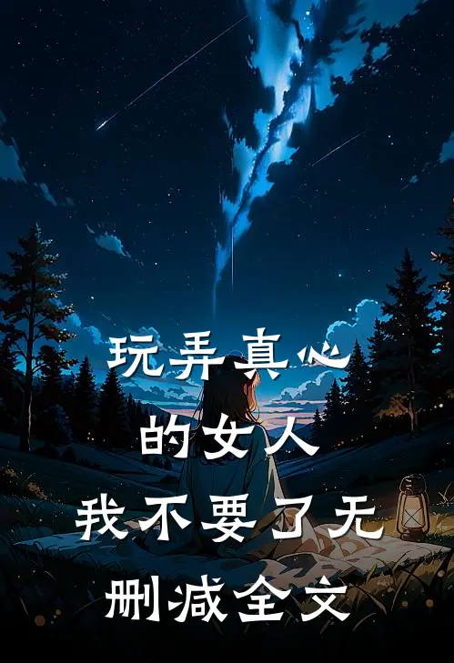 玩弄真心的女人，我不要了无删减全文