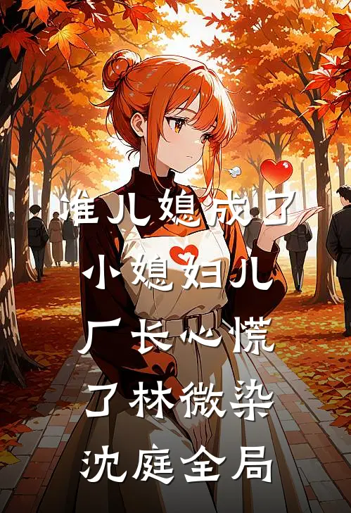 准儿媳成了小媳妇儿，厂长心慌了林微染沈庭全局