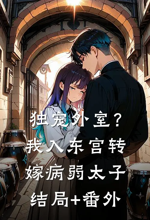 独宠外室？我入东宫转嫁病弱太子结局+番外