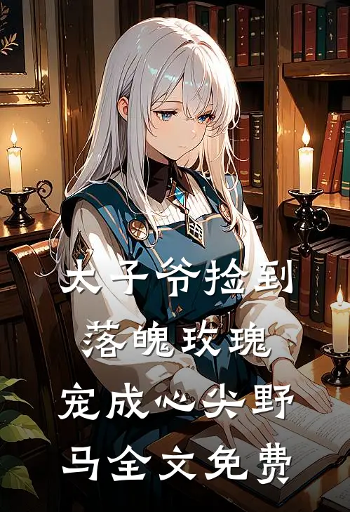 太子爷捡到落魄玫瑰,宠成心尖野马全文免费