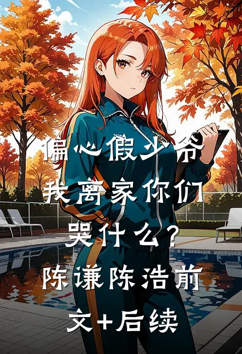 偏心假少爷，我离家你们哭什么？陈谦陈浩前文+后续