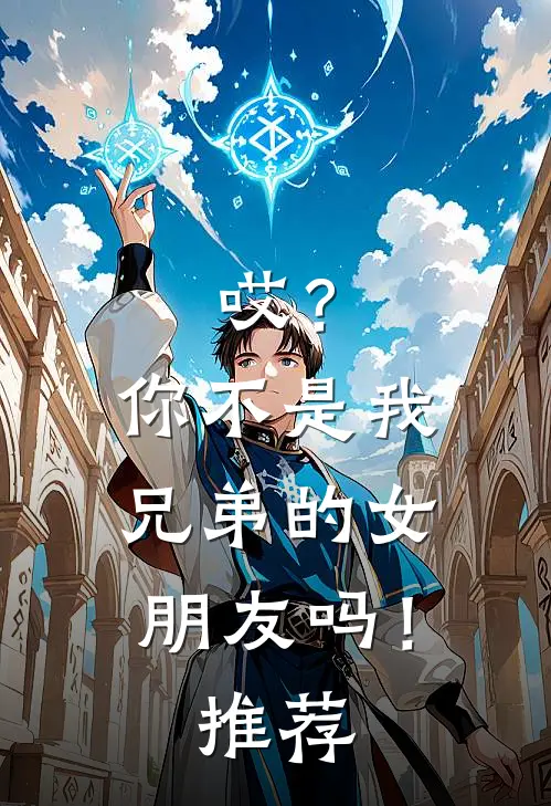 哎？你不是我兄弟的女朋友吗！推荐
