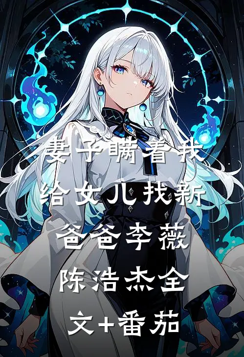 妻子瞒着我给女儿找新爸爸李薇陈浩杰全文+番茄