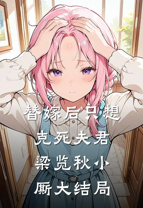 替嫁后只想克死夫君梁览秋小厮大结局