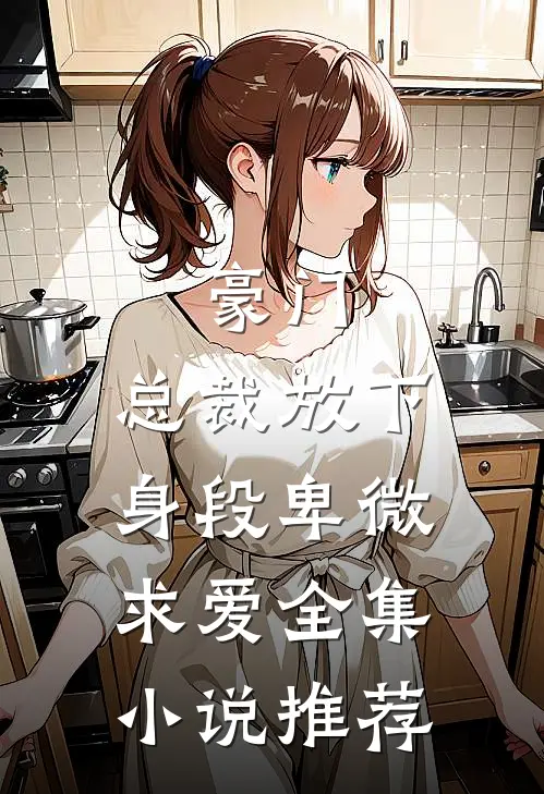 豪门：总裁放下身段卑微求爱全集小说推荐