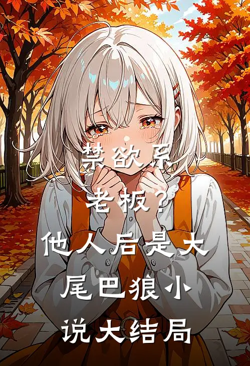 禁欲系老板？他人后是大尾巴狼小说大结局