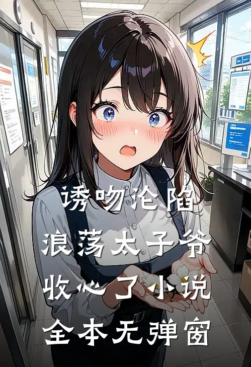诱吻沦陷，浪荡太子爷收心了小说全本无弹窗
