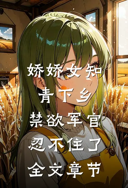 娇娇女知青下乡，禁欲军官忍不住了全文章节