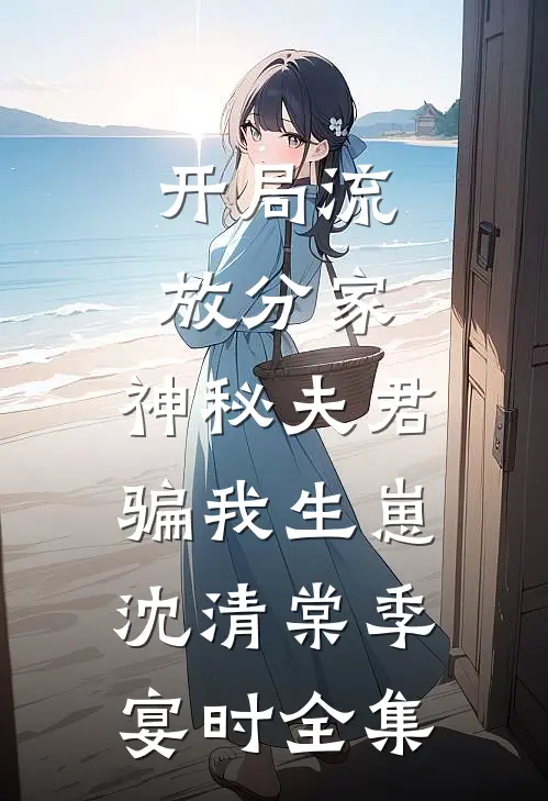 开局流放分家，神秘夫君骗我生崽沈清棠季宴时 全集