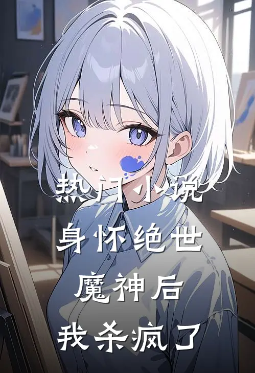热门小说身怀绝世魔神后，我杀疯了