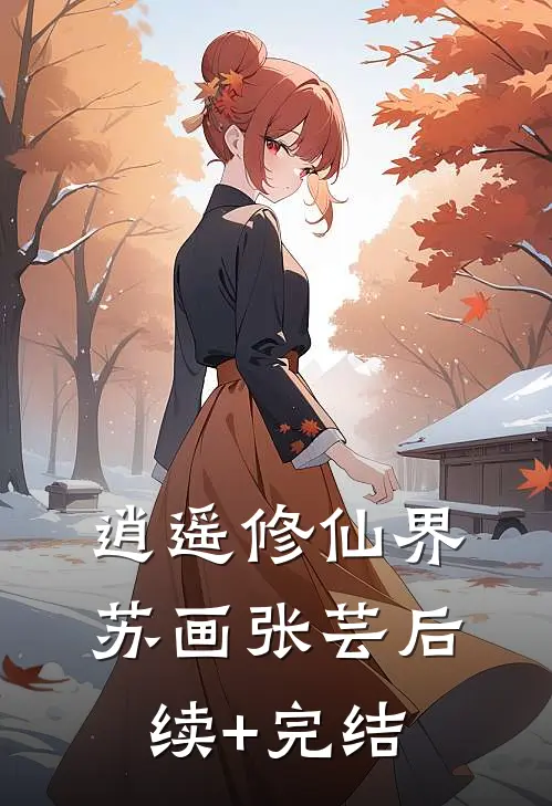 逍遥修仙界苏画张芸后续+完结