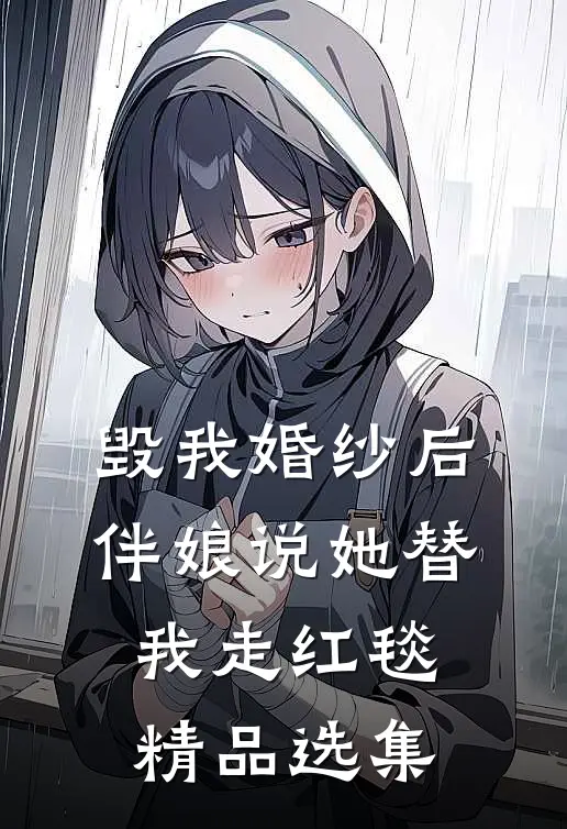毁我婚纱后，伴娘说她替我走红毯精品选集