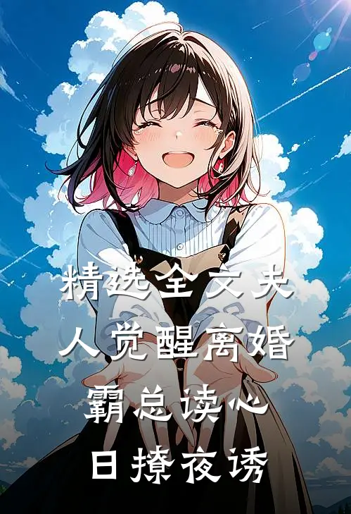 精选全文夫人觉醒离婚，霸总读心日撩夜诱