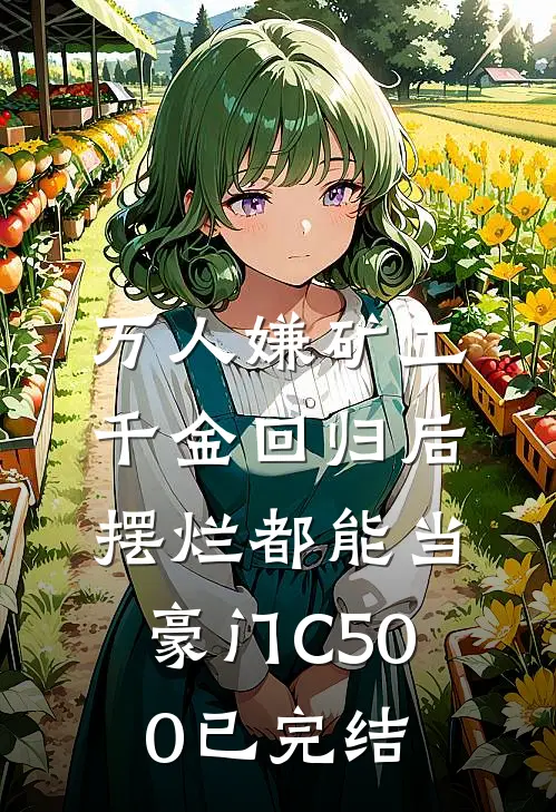 万人嫌矿工千金回归后，摆烂都能当豪门C500已完结