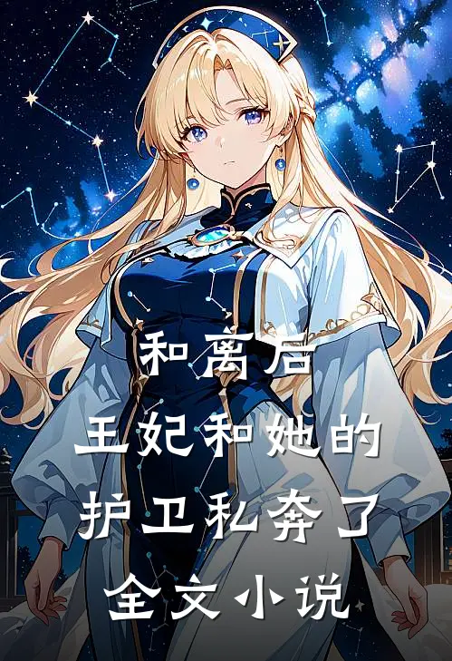 和离后，王妃和她的护卫私奔了全文小说