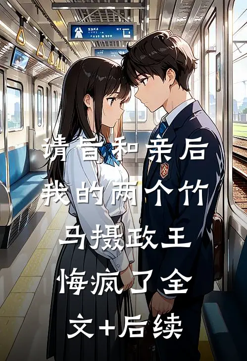 请旨和亲后，我的两个竹马摄政王悔疯了全文+后续