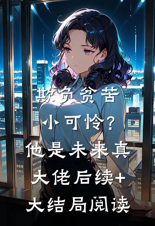 欺负贫苦小可怜？他是未来真大佬后续+大结局阅读