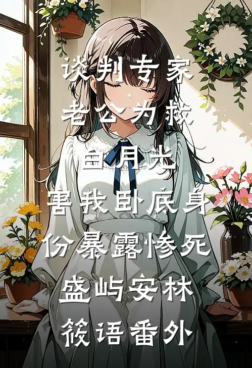 谈判专家老公为救白月光，害我卧底身份暴露惨死盛屿安林筱语 番外