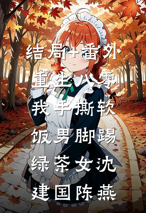 结局+番外重生八零我手撕软饭男脚踢绿茶女沈建国陈燕