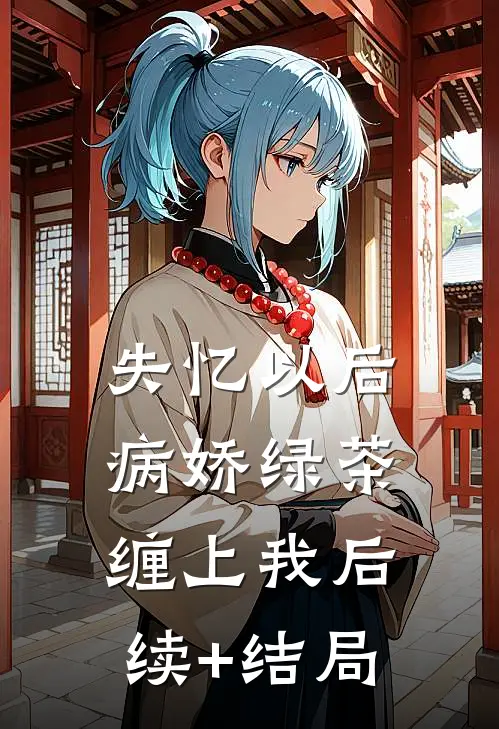 失忆以后，病娇绿茶缠上我后续+结局